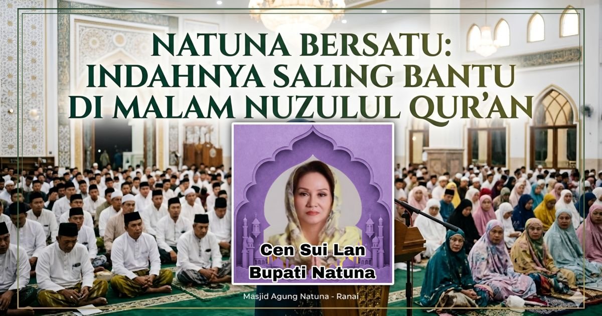 Evidence: NATUNA BERSALAWAT! PERINGATAN NUZULUL QUR'AN PEMKAB BERLANGSUNG KHIDMAT: BUPATI CEN SERUKAN GERAKAN SALING BANTU—SINYAL KUAT PERSATUAN DI BERANDA UTARA NKRI!